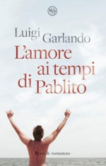 Luigi Garlando - L'amore ai tempi di Pablito - Edizione Rizzoli