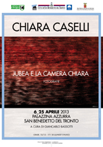 Chiara Caselli - Jubea e la camera chiara - Palazzina Azzurra 6-25 aprile 2013